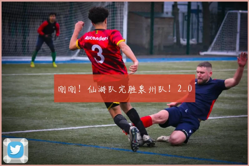 刚刚！仙游队完胜泉州队！2_0